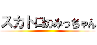 スカトロのみっちゃん ()