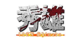 秀雄 (12EX Shimada)