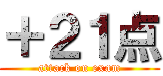 ＋２１点 (attack on exam)