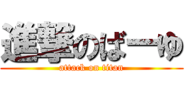 進撃のばーゆ (attack on titan)