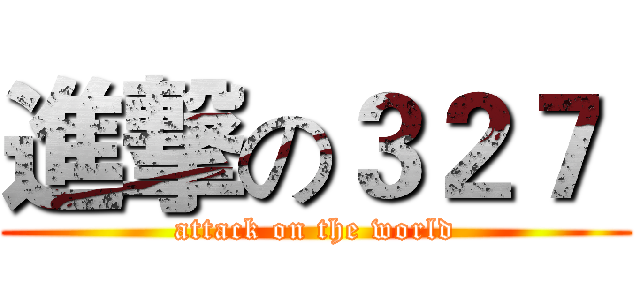 進撃の３２７  (attack on the world)