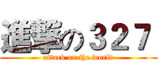 進撃の３２７  (attack on the world)