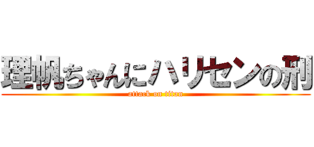 理帆ちゃんにハリセンの刑 (attack on titan)