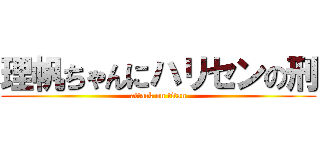 理帆ちゃんにハリセンの刑 (attack on titan)