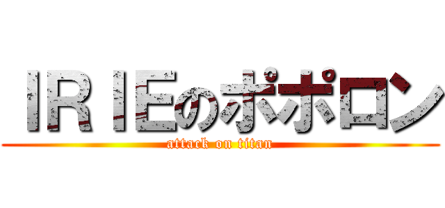 ＩＲＩＥのポポロン (attack on titan)