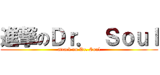 進撃のＤｒ． Ｓｏｕｌ (attack on Dr. Soul)