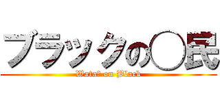 ブラックの◯民 (Wata◯ on Black)