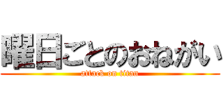 曜日ごとのおねがい (attack on titan)