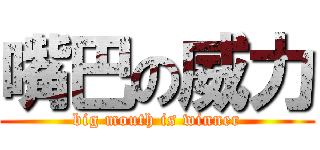 嘴巴の威力 (big mouth is winner)