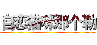 自恋猫咪那个勒 ()