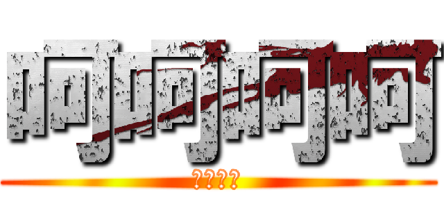 呵呵呵呵 (呵呵呵呵)