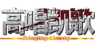 高唱凯歌 (Singing victory)