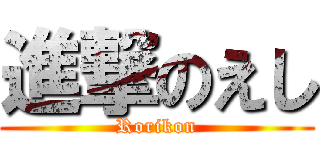 進撃のえし (Rorikon)