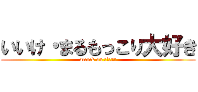 いいけ・まるもっこり大好き (attack on titan)