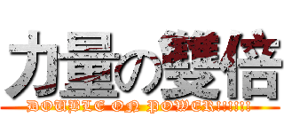 力量の雙倍 (DOUBLE ON POWER!!!!!!)