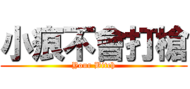 小痕不會打槍 (Your Bitch)