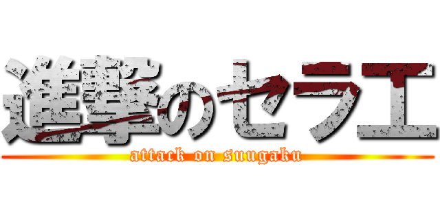進撃のセラ工 (attack on suugaku)