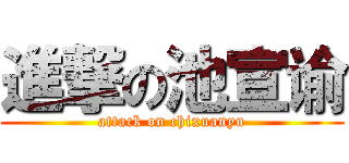 進撃の池宣谕 (attack on chixuanyu)