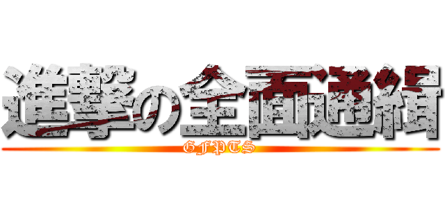 進撃の全面通緝 (GFPTS)