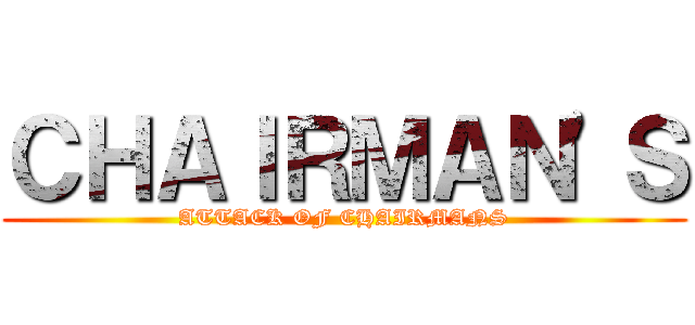 ＣＨＡＩＲＭＡＮ'Ｓ (ATTACK OF CHAIRMANS)