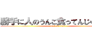 勝手に人のうんこ食ってんじゃねぇー (attack on titan)