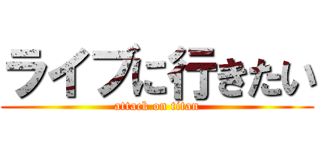 ライブに行きたい (attack on titan)
