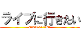 ライブに行きたい (attack on titan)