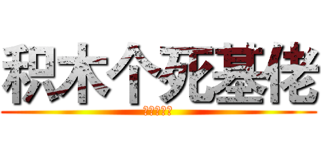 积木个死基佬 (圆桌第一基)