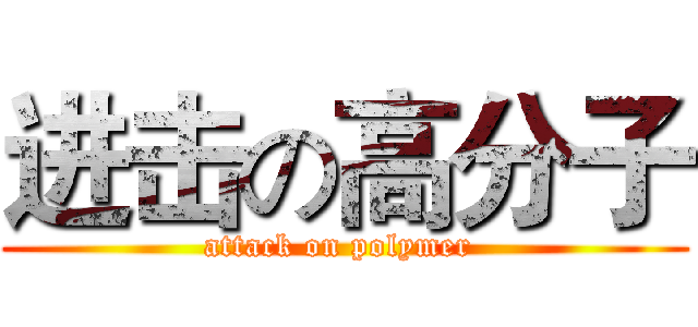 进击の高分子 (attack on polymer )