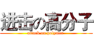 进击の高分子 (attack on polymer )