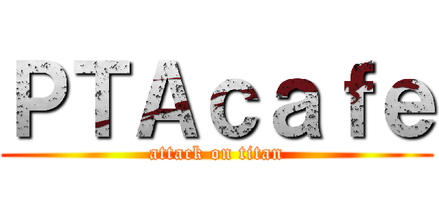 ＰＴＡｃａｆｅ (attack on titan)