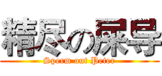 精尽の屎导 (Sperm out Peter)