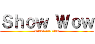 Ｓｈｏｗ Ｗｏｗ (attack on titan)