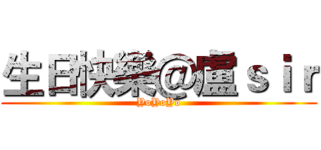 生日快樂＠盧ｓｉｒ (YoYoYo)