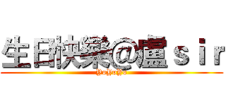 生日快樂＠盧ｓｉｒ (YoYoYo)