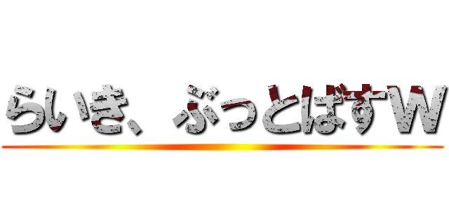 らいき、ぶっとばすｗ ()