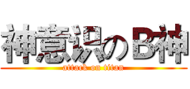 神意识のＢ神 (attack on titan)