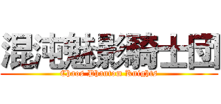 混沌魅影騎士団 (Chaos Phantom Knights)