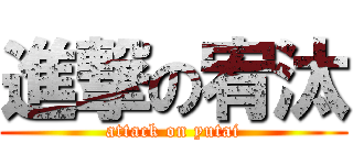 進撃の宥汰 (attack on yutai)