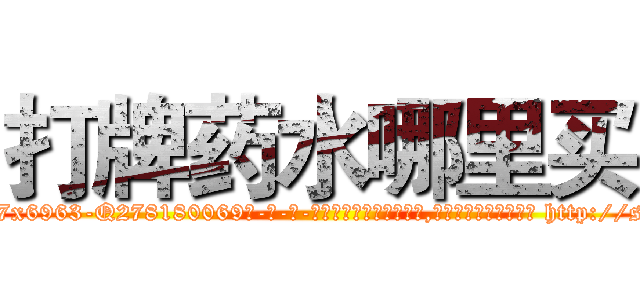 打牌药水哪里买 (打牌药水哪里买【电-186x2687x6963-Q278180069元-吉-药-业】我们做的是长期生意,靠的是老客户长期支持 http://sngk.net/6gVa5T
)