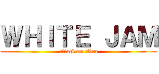 ＷＨＩＴＥ ＪＡＭ (attack on titan)