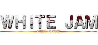 ＷＨＩＴＥ ＪＡＭ (attack on titan)