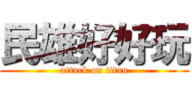民雄好好玩 (attack on titan)