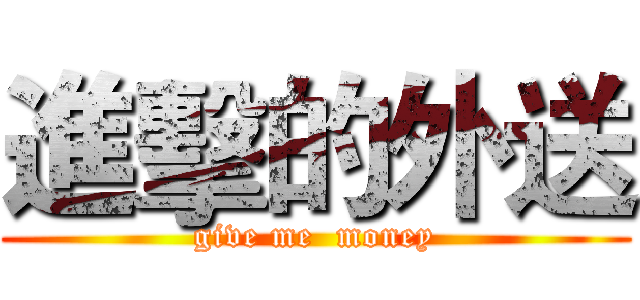 進擊的外送 (give me  money)