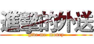 進擊的外送 (give me  money)