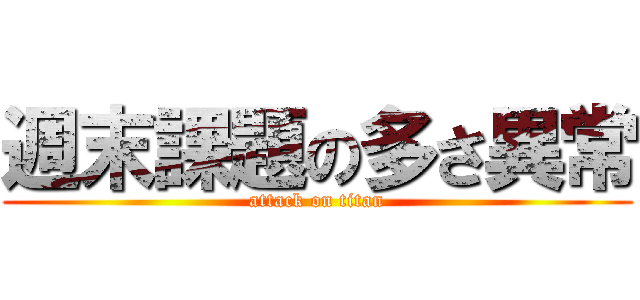 週末課題の多さ異常 (attack on titan)