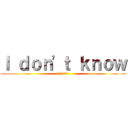 Ｉ ｄｏｎ'ｔ ｋｎｏｗ (わからないよ！)