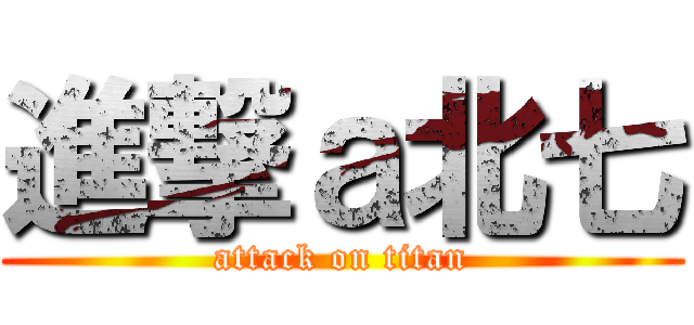 進撃ａ北七 (attack on titan)