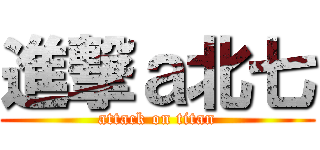 進撃ａ北七 (attack on titan)