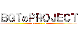 ＢＧＴのＰＲＯＪＥＣＴ (attack on titan)